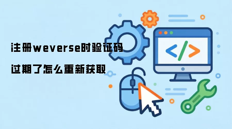 注册weverse时验证码过期了怎么重新获取