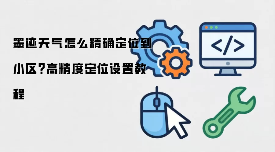 墨迹天气怎么精确定位到小区？高精度定位设置教程