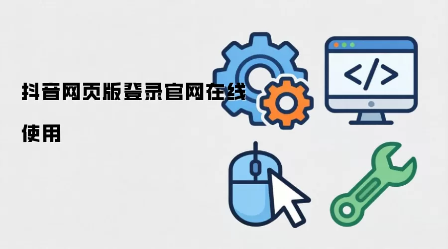 抖音网页版登录官网在线使用
