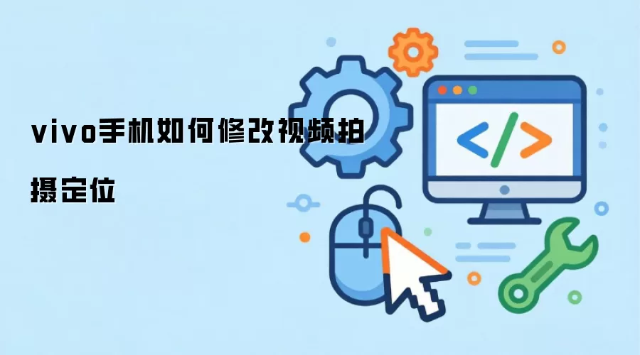 vivo手机如何修改视频拍摄定位