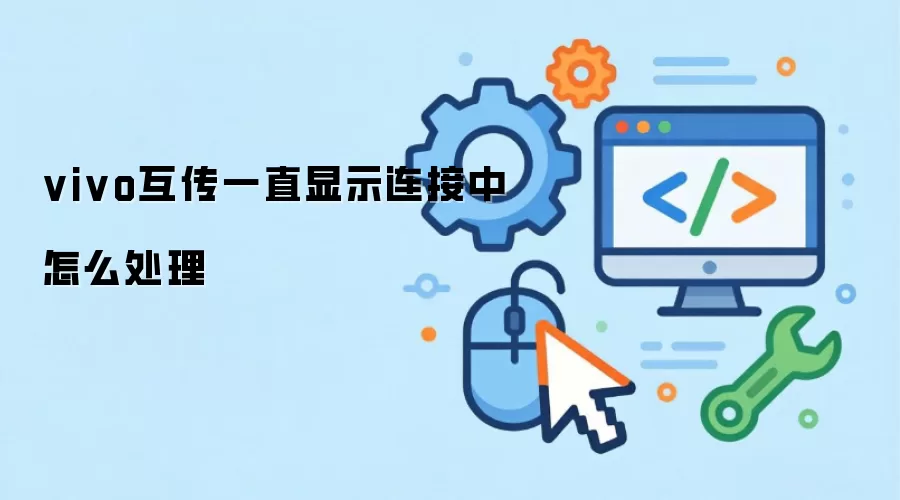 vivo互传一直显示连接中怎么处理