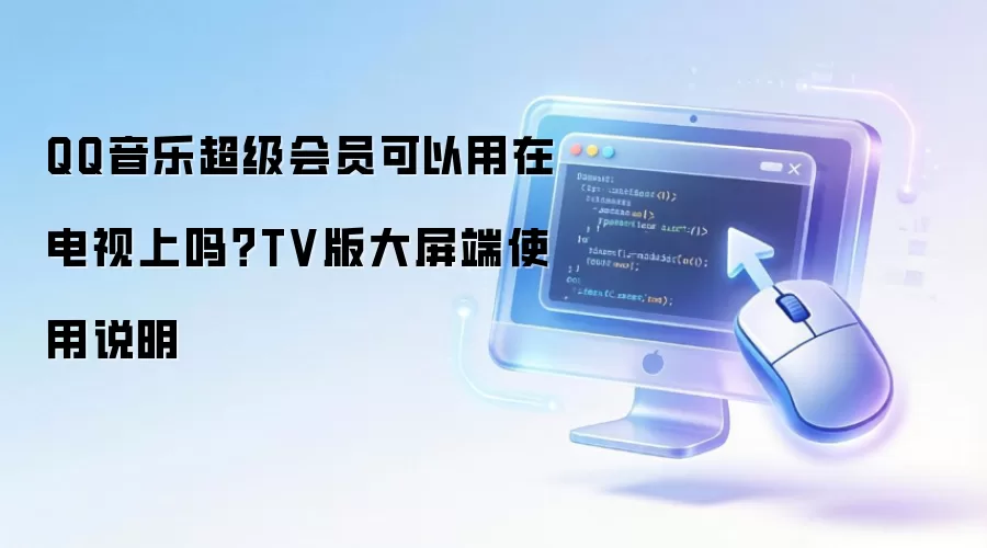 QQ音乐超级会员可以用在电视上吗？TV版大屏端使用说明