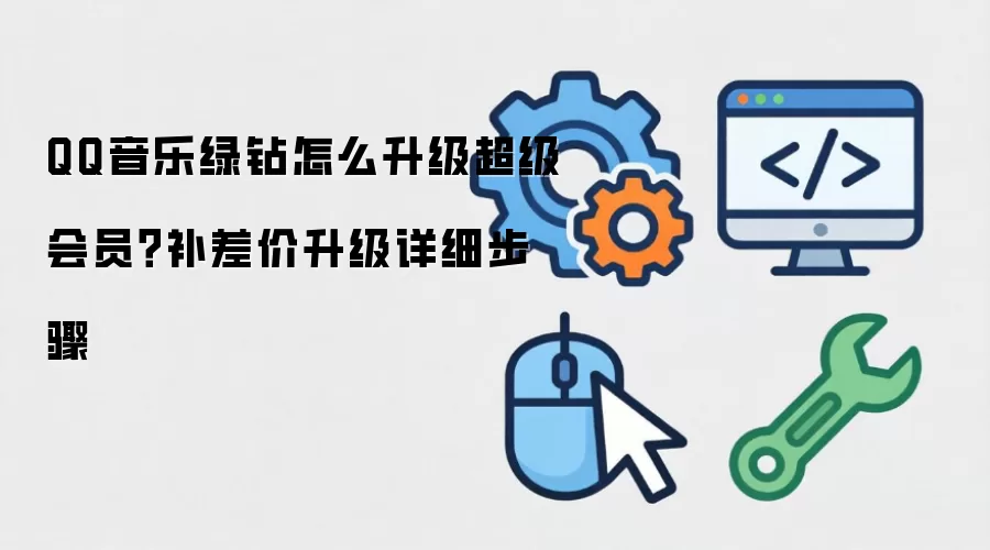 QQ音乐绿钻怎么升级超级会员?补差价升级详细步骤