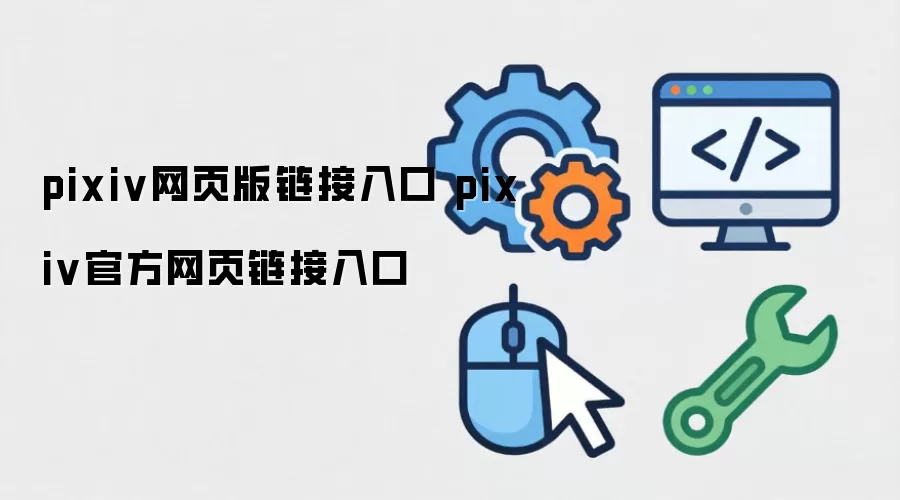pixiv网页版链接入口 pixiv官方网页链接入口