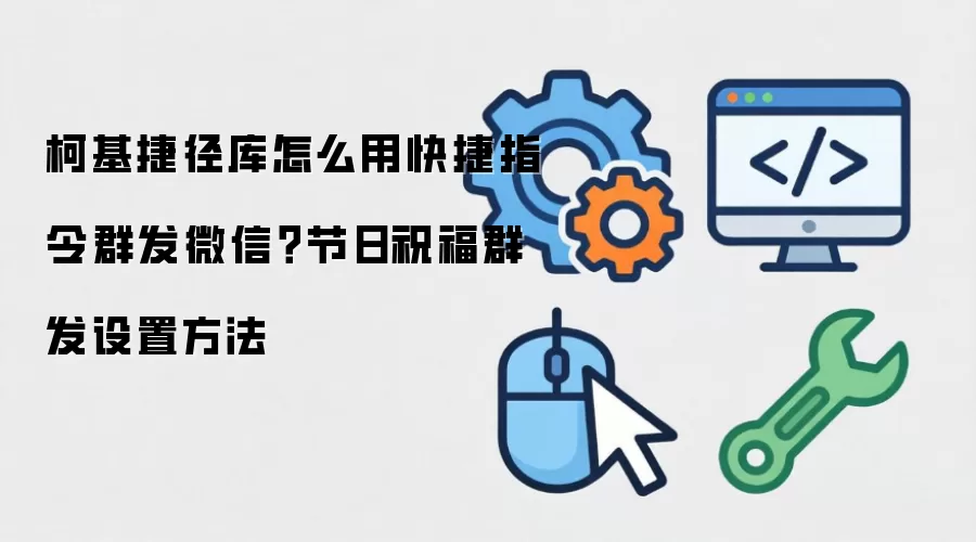 柯基捷径库怎么用快捷指令群发微信?节日祝福群发设置方法