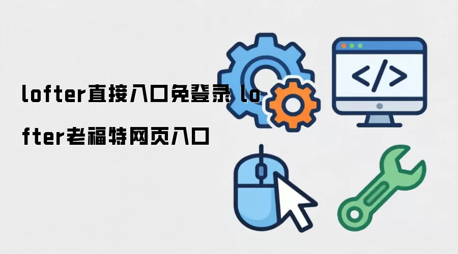 lofter直接入口免登录 lofter老福特网页入口