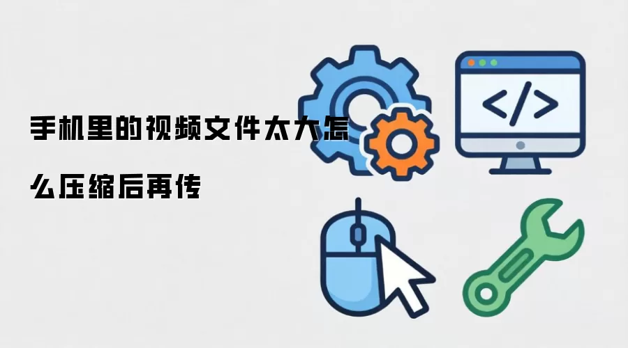 手机里的视频文件太大怎么压缩后再传