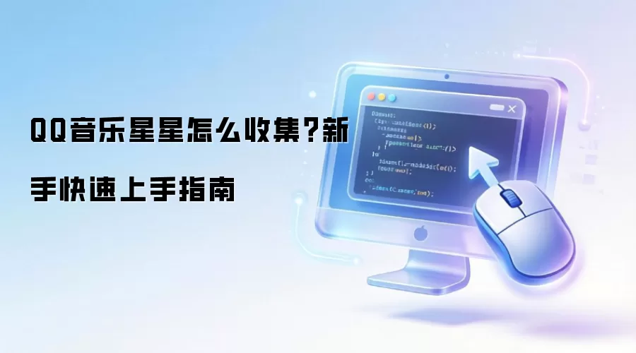 QQ音乐星星怎么收集?新手快速上手指南