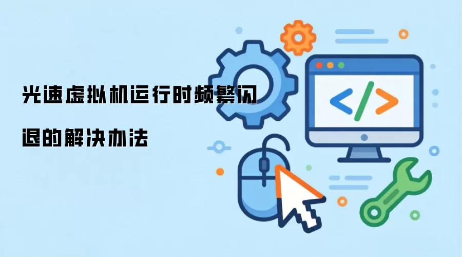光速虚拟机运行时频繁闪退的解决办法