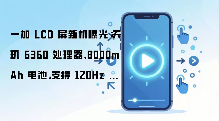 一加 LCD 屏新机曝光：天玑 6360 处理器、8000mAh 电池，支持 120Hz 高刷