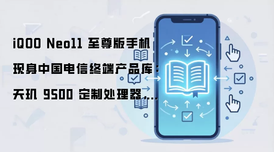 iQOO Neo11 至尊版手机现身中国电信终端产品库:天玑 9500 定制处理器,8 月 18 日发布