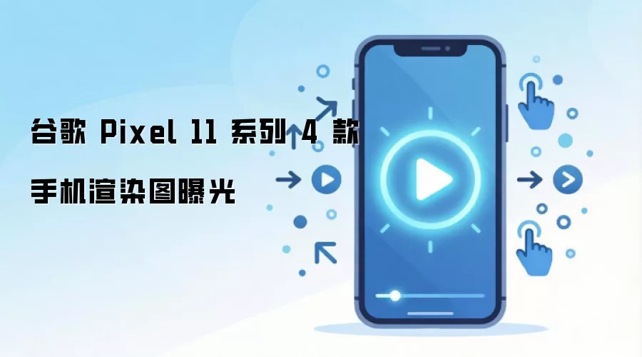 谷歌 Pixel 11 系列 4 款手机渲染图曝光