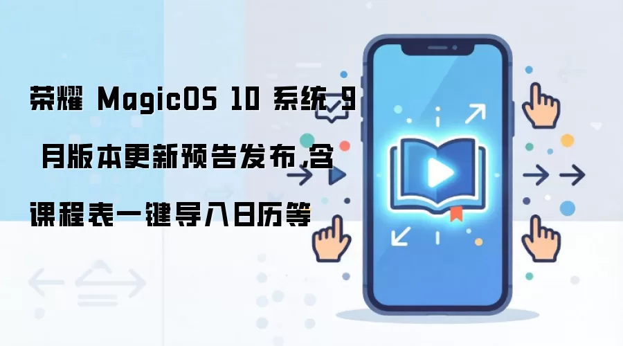 荣耀 MagicOS 10 系统 9 月版本更新预告发布，含课程表一键导入日历等