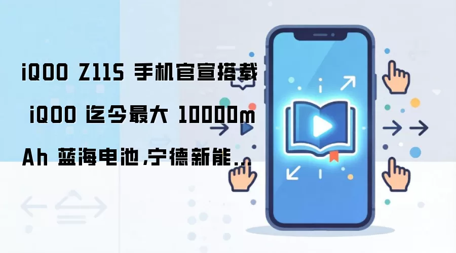 iQOO Z11S 手机官宣搭载 iQOO 迄今最大 10000mAh 蓝海电池，宁德新能源联合研发