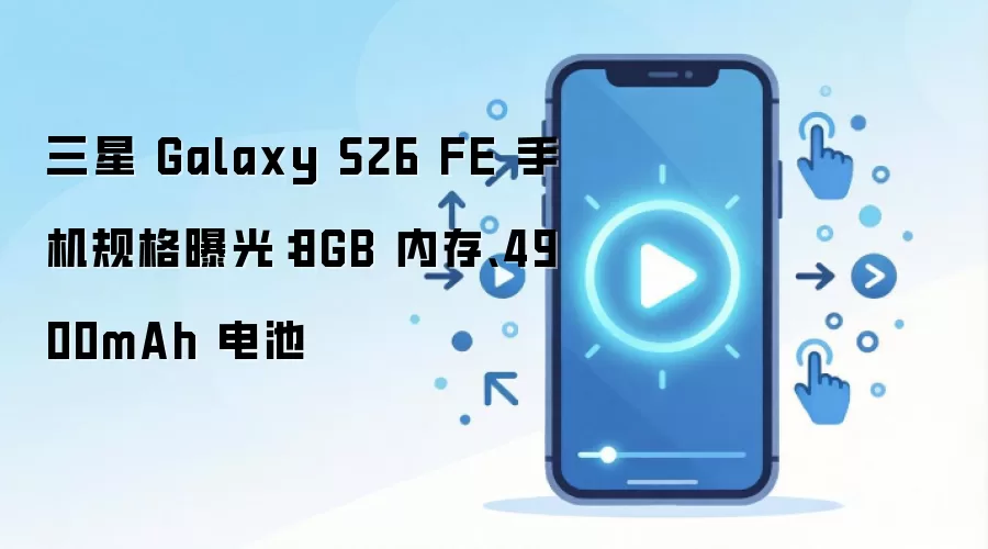 三星 Galaxy S26 FE 手机规格曝光：8GB 内存、4900mAh 电池