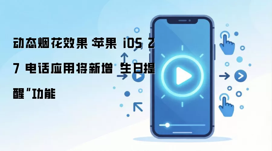动态烟花效果:苹果 iOS 27 电话应用将新增“生日提醒”功能