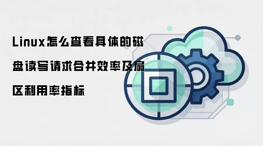 Linux怎么查看具体的磁盘读写请求合并效率及扇区利用率指标