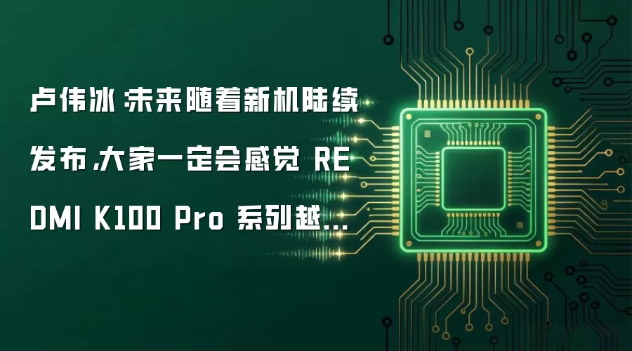 卢伟冰:未来随着新机陆续发布,大家一定会感觉 REDMI K100 Pro 系列越来越香