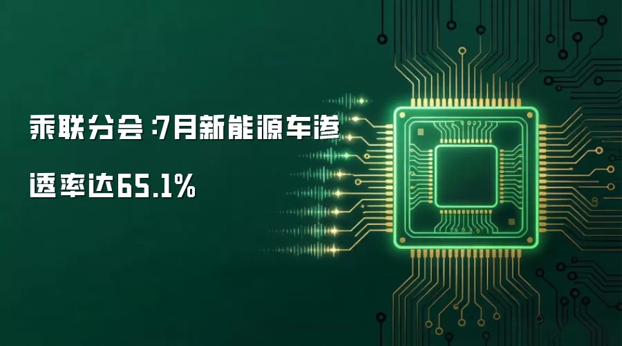 乘联分会：7月新能源车渗透率达65.1%
