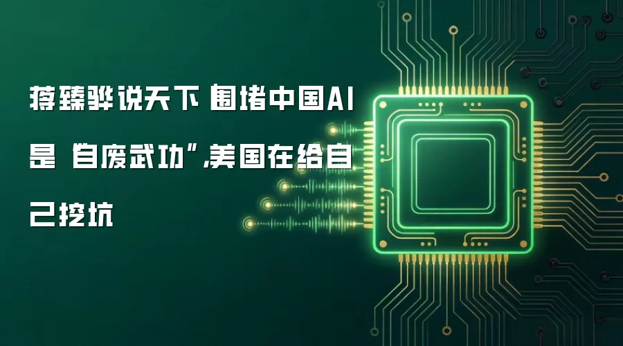 蒋臻骅说天下|围堵中国AI是“自废武功”,美国在给自己挖坑