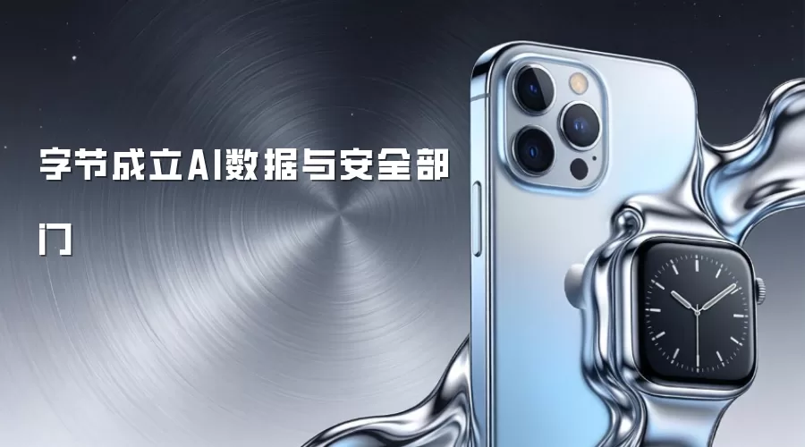 字节成立AI数据与安全部门