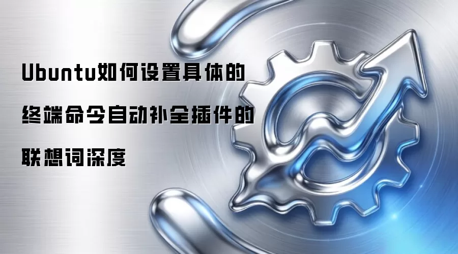 Ubuntu如何设置具体的终端命令自动补全插件的联想词深度