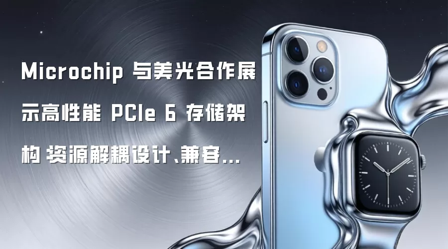 Microchip 与美光合作展示高性能 PCIe 6 存储架构：资源解耦设计、兼容组播功能