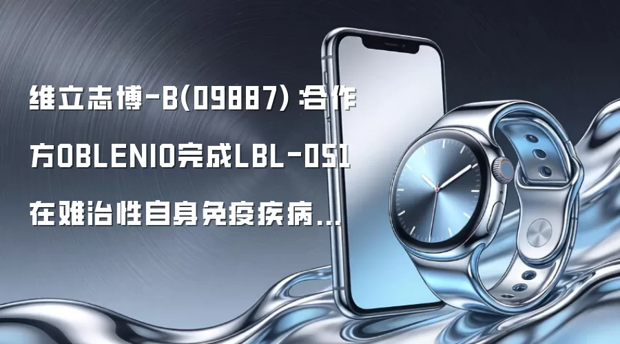 维立志博-B(09887)：合作方OBLENIO完成LBL-051在难治性自身免疫疾病中的IA期临床试验首批患者给药