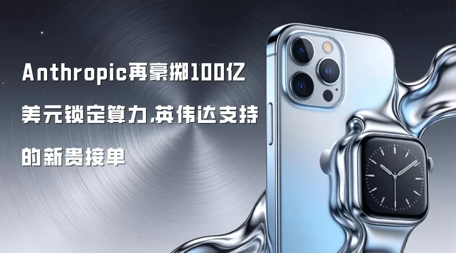 Anthropic再豪掷100亿美元锁定算力,英伟达支持的新贵接单