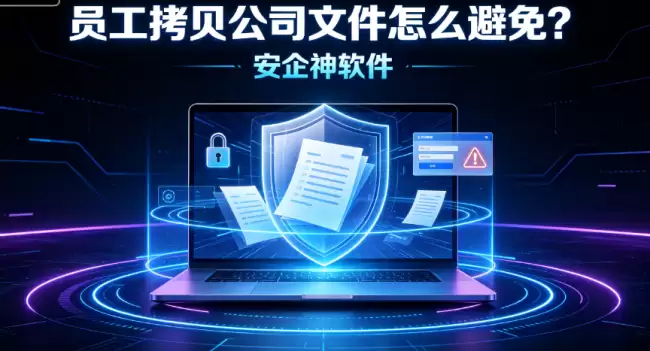 员工拷贝公司文件怎么避免？2026年六道防线全梳理：从外设管控到文件加密，堵住所有出口