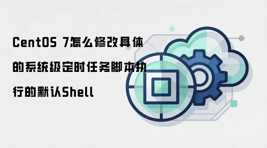 CentOS 7怎么修改具体的系统级定时任务脚本执行的默认Shell