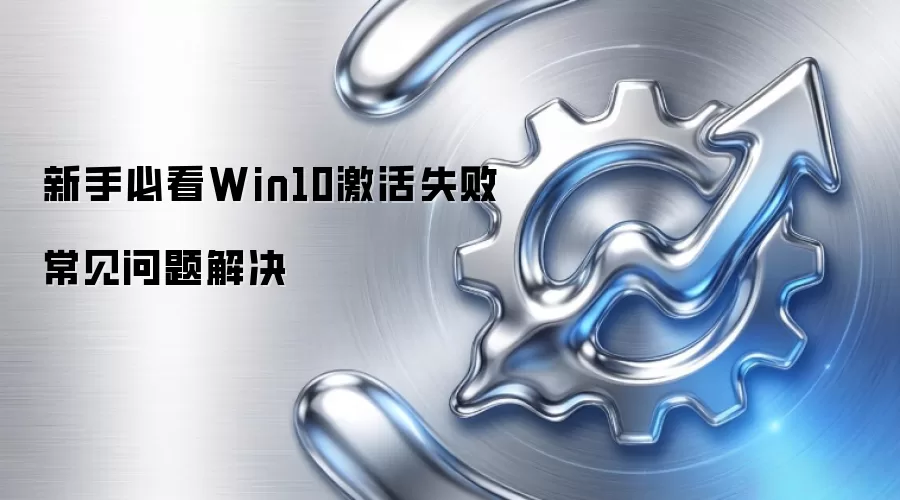 新手必看Win10激活失败常见问题解决