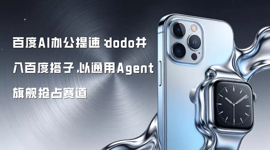 百度AI办公提速:dodo并入百度搭子,以通用Agent旗舰抢占赛道