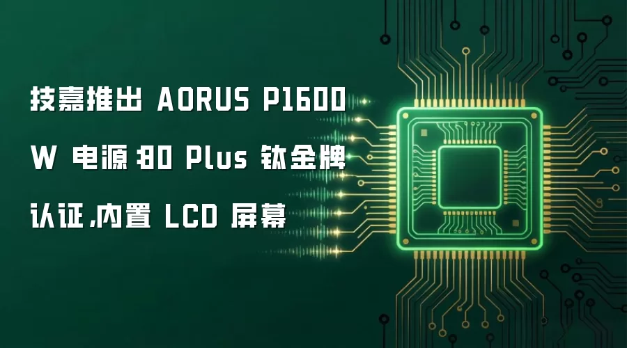 技嘉推出 AORUS P1600W 电源:80 Plus 钛金牌认证,内置 LCD 屏幕