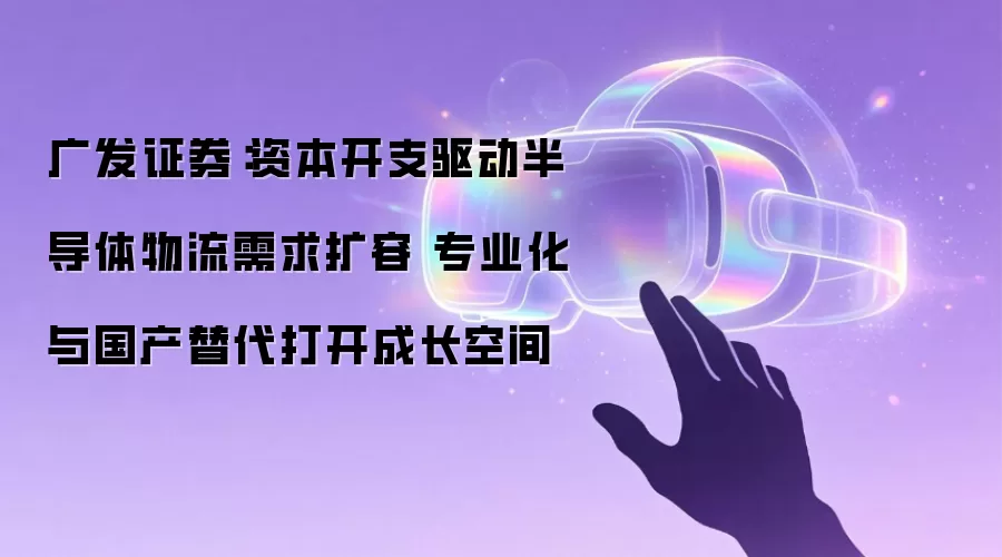 广发证券:资本开支驱动半导体物流需求扩容 专业化与国产替代打开成长空间