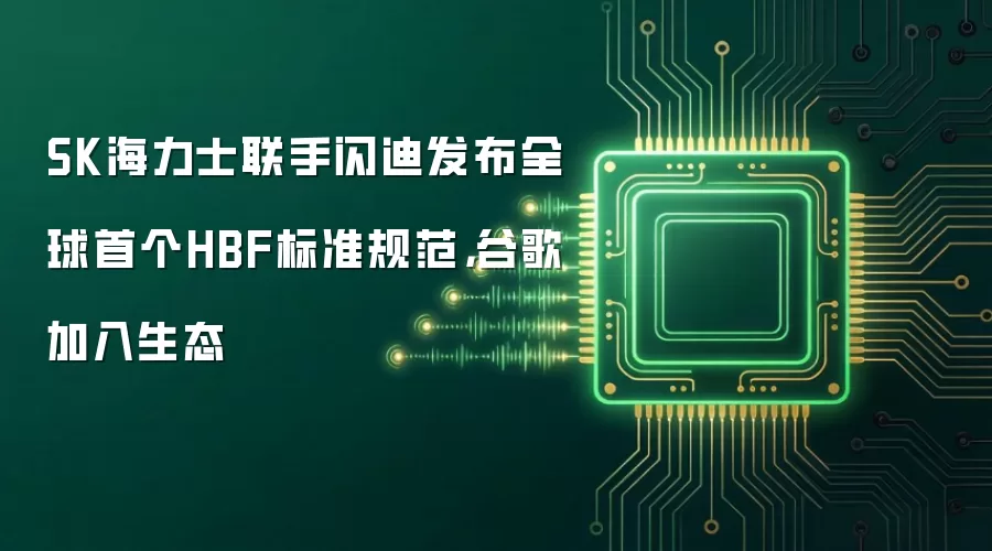 SK海力士联手闪迪发布全球首个HBF标准规范,谷歌加入生态