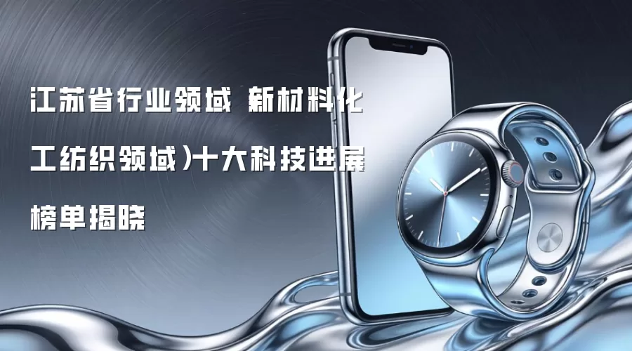 江苏省行业领域(新材料化工纺织领域)十大科技进展榜单揭晓