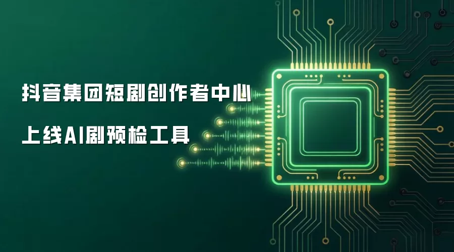 抖音集团短剧创作者中心上线AI剧预检工具