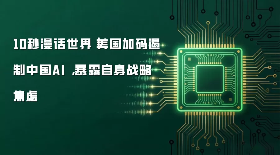 10秒漫话世界｜美国加码遏制中国AI ，暴露自身战略焦虑