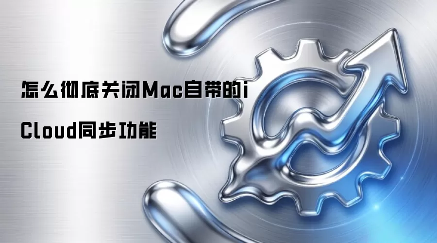 怎么彻底关闭Mac自带的iCloud同步功能