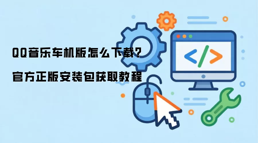 QQ音乐车机版怎么下载？官方正版安装包获取教程