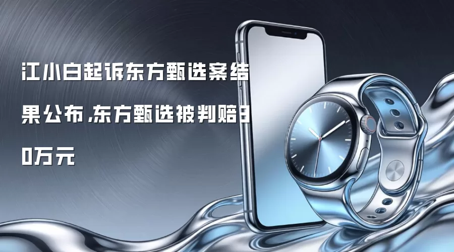 江小白起诉东方甄选案结果公布，东方甄选被判赔30万元