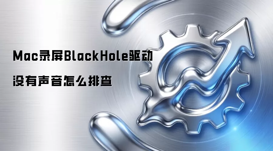 Mac录屏BlackHole驱动没有声音怎么排查