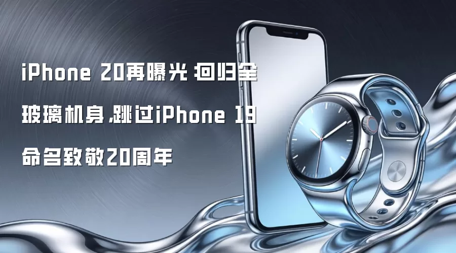 iPhone 20再曝光：回归全玻璃机身，跳过iPhone 19命名致敬20周年