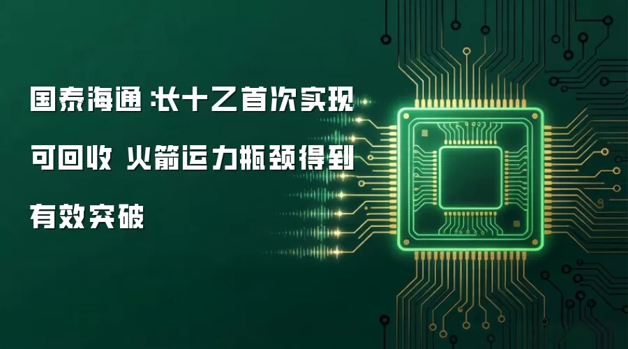国泰海通:长十乙首次实现可回收 火箭运力瓶颈得到有效突破