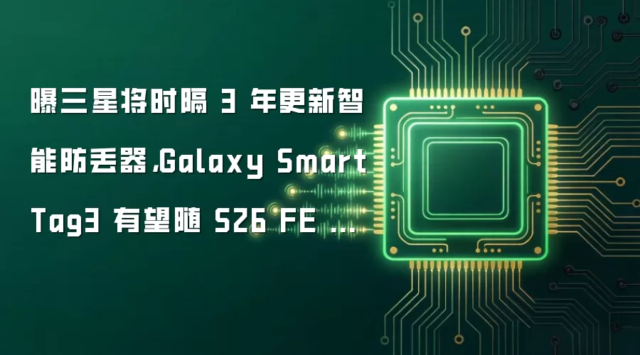 曝三星将时隔 3 年更新智能防丢器,Galaxy SmartTag3 有望随 S26 FE 登场