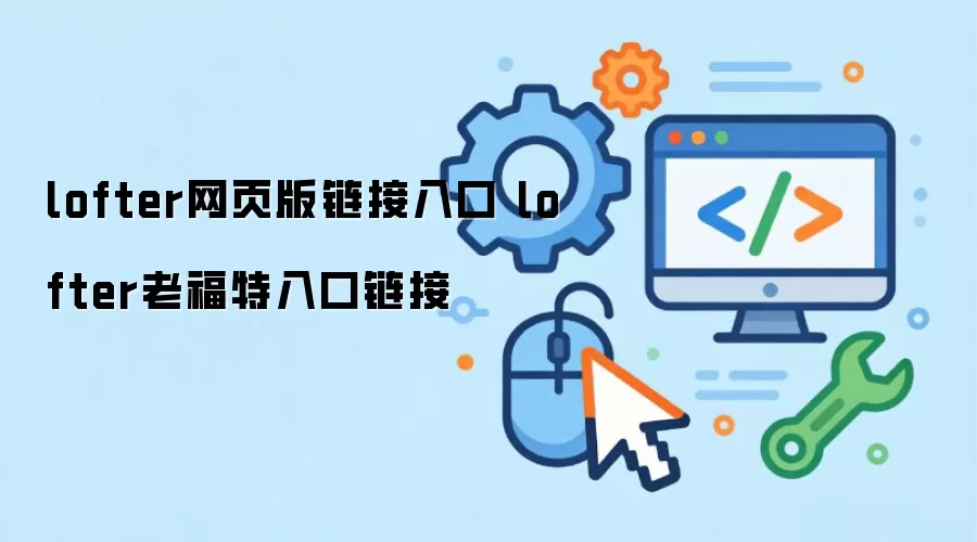 lofter网页版链接入口 lofter老福特入口链接