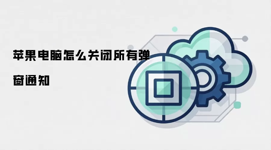 苹果电脑怎么关闭所有弹窗通知