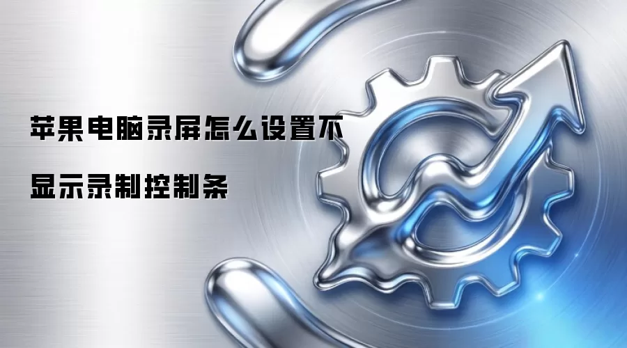 苹果电脑录屏怎么设置不显示录制控制条