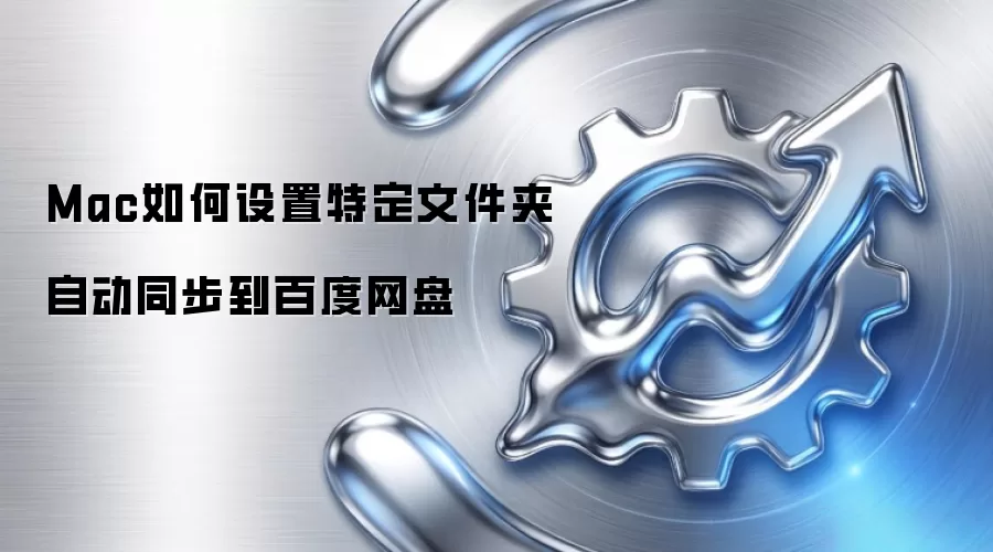 Mac如何设置特定文件夹自动同步到百度网盘